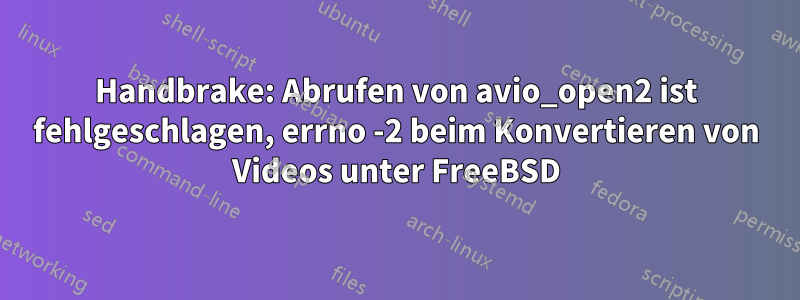 Handbrake: Abrufen von avio_open2 ist fehlgeschlagen, errno -2 beim Konvertieren von Videos unter FreeBSD