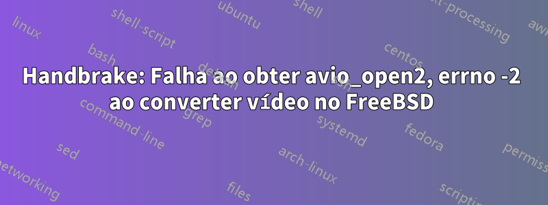 Handbrake: Falha ao obter avio_open2, errno -2 ao converter vídeo no FreeBSD