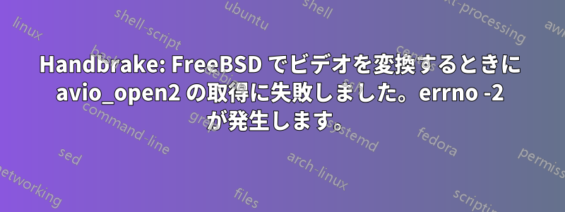 Handbrake: FreeBSD でビデオを変換するときに avio_open2 の取得に失敗しました。errno -2 が発生します。