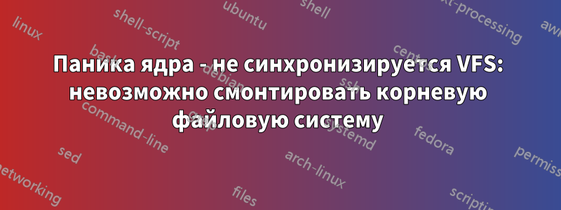 Паника ядра - не синхронизируется VFS: невозможно смонтировать корневую файловую систему