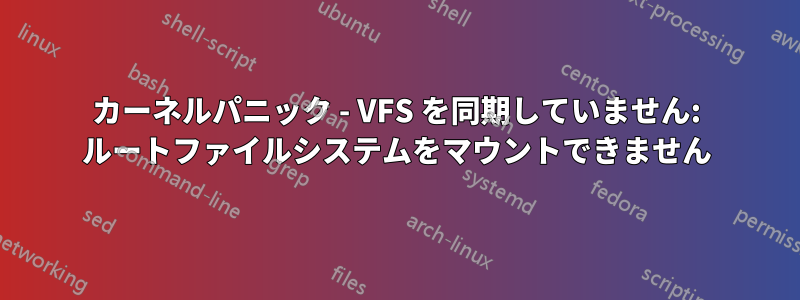 カーネルパニック - VFS を同期していません: ルートファイルシステムをマウントできません