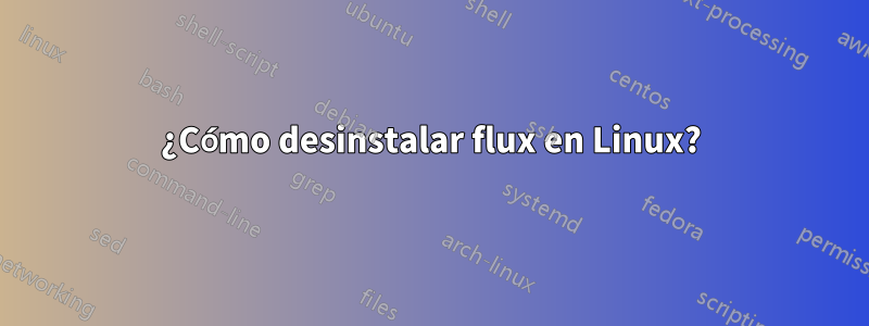 ¿Cómo desinstalar flux en Linux?