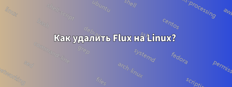 Как удалить Flux на Linux?