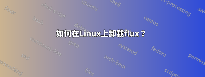 如何在Linux上卸載flux？