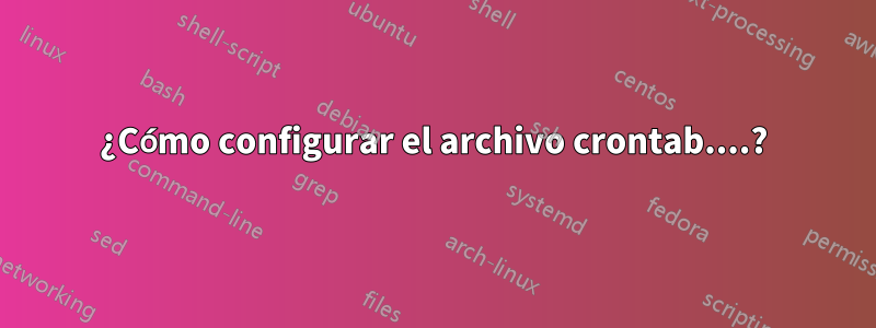 ¿Cómo configurar el archivo crontab....?