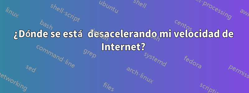 ¿Dónde se está desacelerando mi velocidad de Internet?