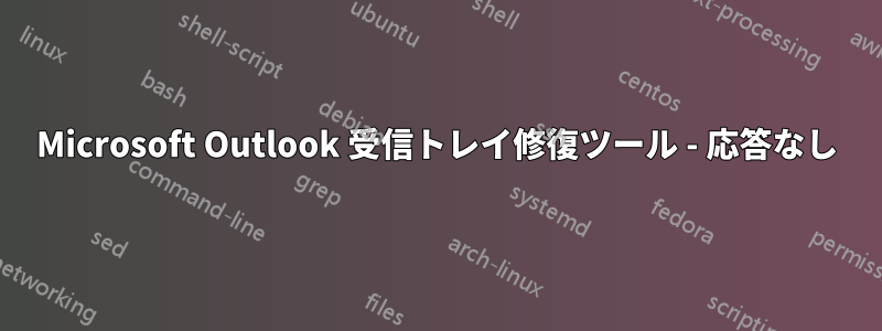 Microsoft Outlook 受信トレイ修復ツール - 応答なし