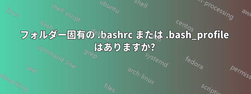 フォルダー固有の .bashrc または .bash_profile はありますか?