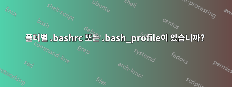 폴더별 .bashrc 또는 .bash_profile이 있습니까?