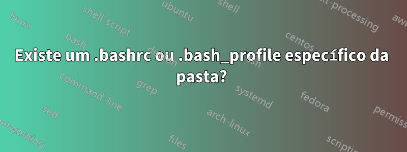 Existe um .bashrc ou .bash_profile específico da pasta?