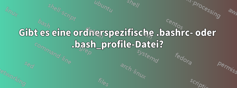 Gibt es eine ordnerspezifische .bashrc- oder .bash_profile-Datei?