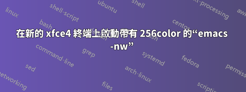 在新的 xfce4 終端上啟動帶有 256color 的“emacs -nw”