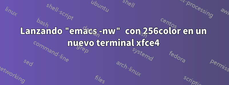 Lanzando "emacs -nw" con 256color en un nuevo terminal xfce4