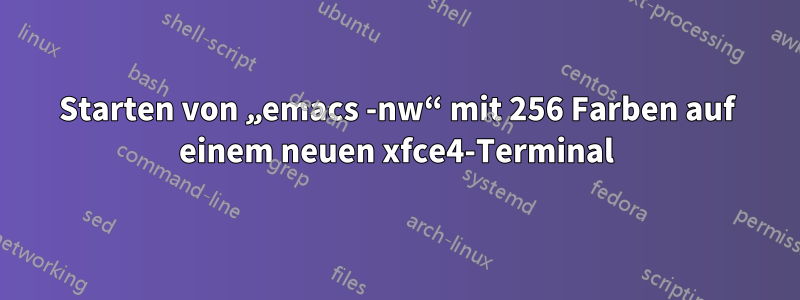 Starten von „emacs -nw“ mit 256 Farben auf einem neuen xfce4-Terminal