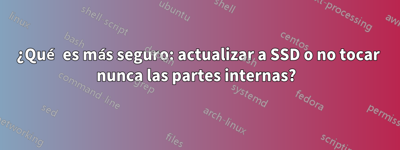 ¿Qué es más seguro: actualizar a SSD o no tocar nunca las partes internas? 