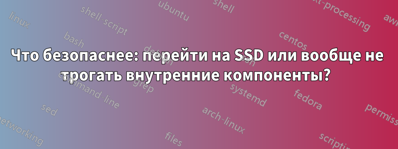 Что безопаснее: перейти на SSD или вообще не трогать внутренние компоненты? 