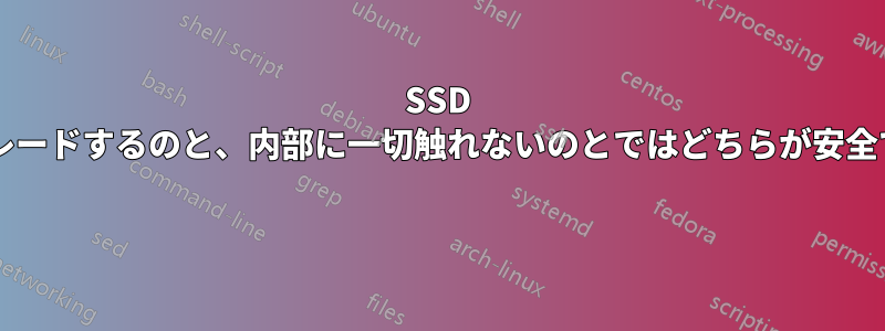 SSD にアップグレードするのと、内部に一切触れないのとではどちらが安全でしょうか? 