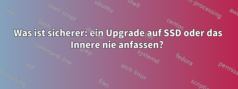 Was ist sicherer: ein Upgrade auf SSD oder das Innere nie anfassen? 