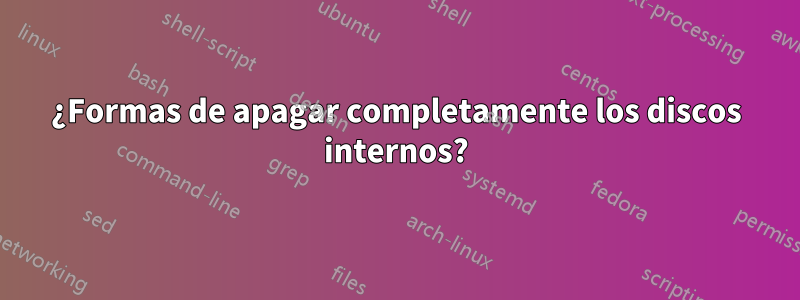 ¿Formas de apagar completamente los discos internos?