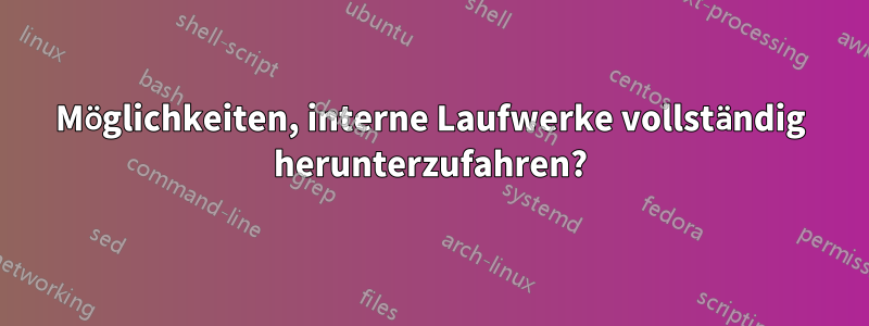 Möglichkeiten, interne Laufwerke vollständig herunterzufahren?