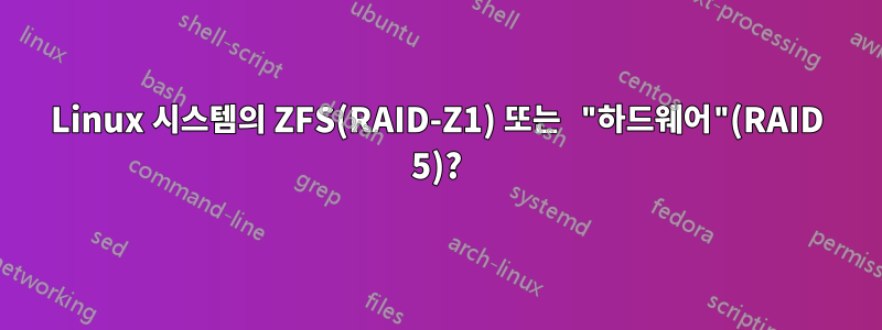 Linux 시스템의 ZFS(RAID-Z1) 또는 "하드웨어"(RAID 5)?