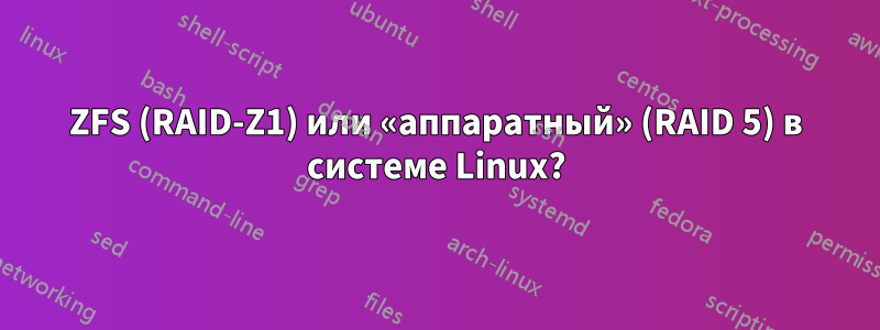 ZFS (RAID-Z1) или «аппаратный» (RAID 5) в системе Linux?