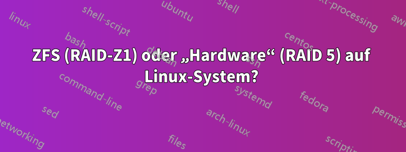 ZFS (RAID-Z1) oder „Hardware“ (RAID 5) auf Linux-System?