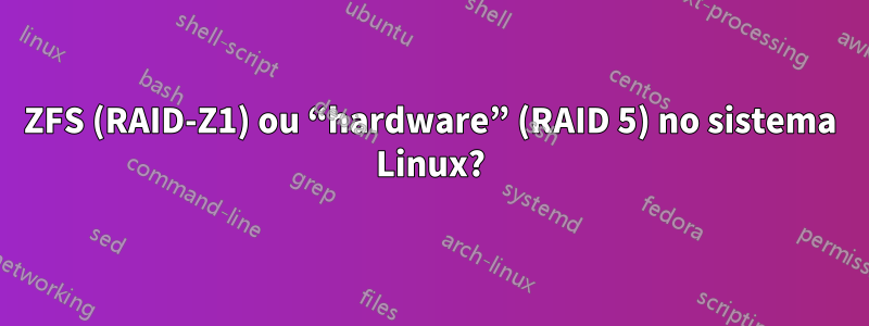 ZFS (RAID-Z1) ou “hardware” (RAID 5) no sistema Linux?