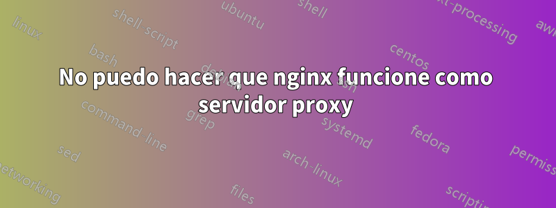 No puedo hacer que nginx funcione como servidor proxy