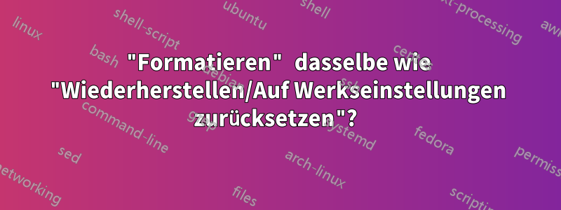 "Formatieren" dasselbe wie "Wiederherstellen/Auf Werkseinstellungen zurücksetzen"? 