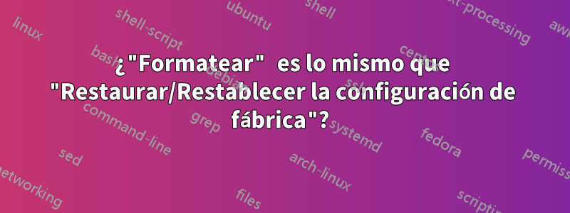 ¿"Formatear" es lo mismo que "Restaurar/Restablecer la configuración de fábrica"? 