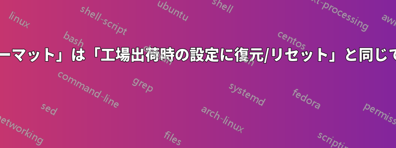 「フォーマット」は「工場出荷時の設定に復元/リセット」と同じですか? 