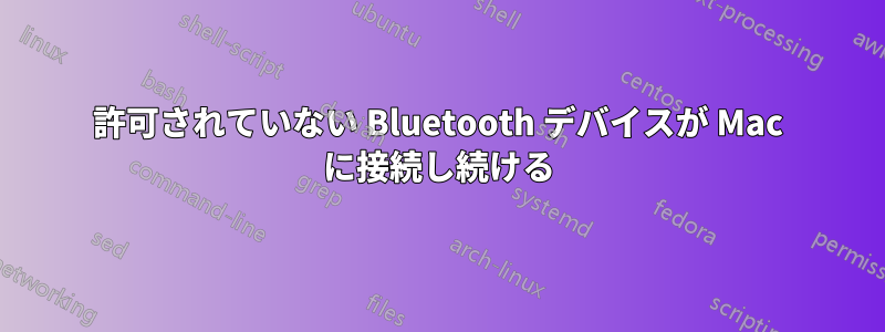 許可されていない Bluetooth デバイスが Mac に接続し続ける