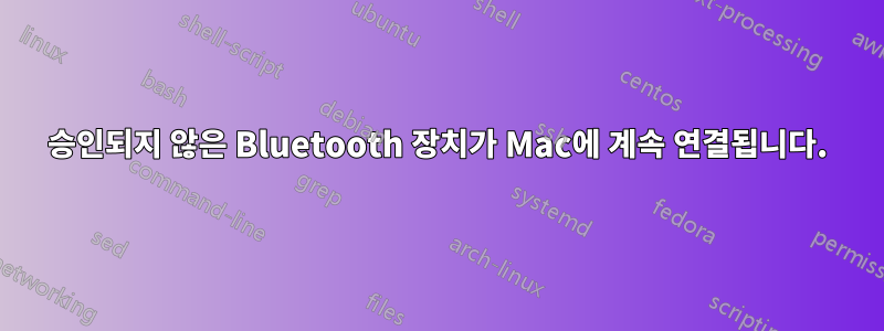 승인되지 않은 Bluetooth 장치가 Mac에 계속 연결됩니다.