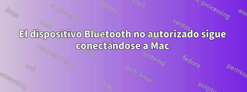 El dispositivo Bluetooth no autorizado sigue conectándose a Mac