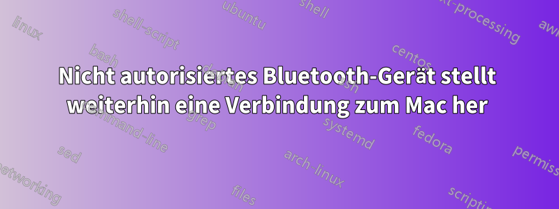 Nicht autorisiertes Bluetooth-Gerät stellt weiterhin eine Verbindung zum Mac her