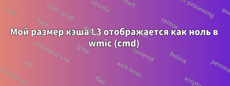 Мой размер кэша L3 отображается как ноль в wmic (cmd)