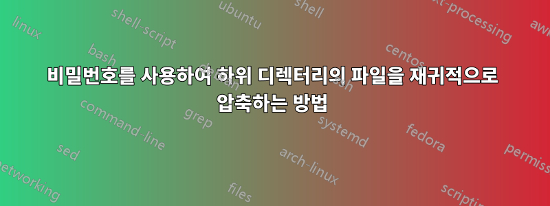 비밀번호를 사용하여 하위 디렉터리의 파일을 재귀적으로 압축하는 방법