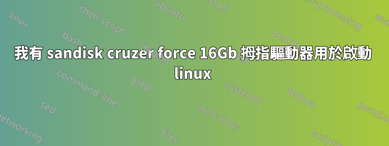 我有 sandisk cruzer force 16Gb 拇指驅動器用於啟動 linux