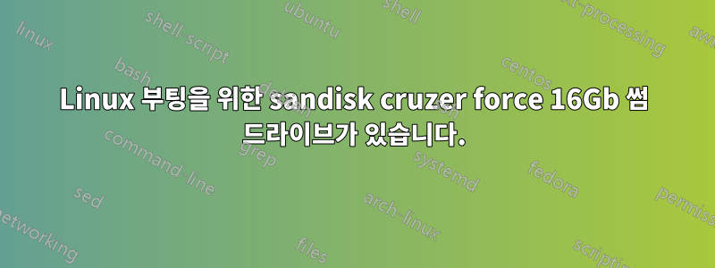 Linux 부팅을 위한 sandisk cruzer force 16Gb 썸 드라이브가 있습니다.