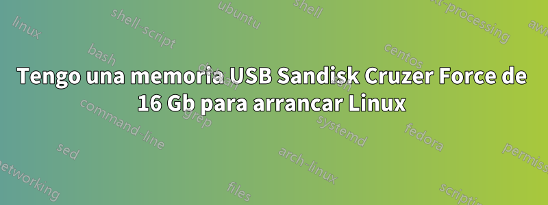 Tengo una memoria USB Sandisk Cruzer Force de 16 Gb para arrancar Linux