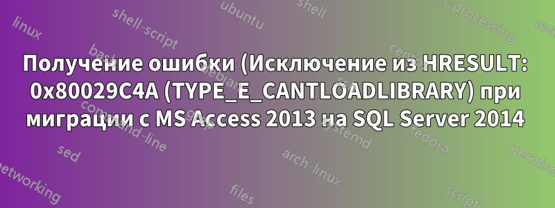 Получение ошибки (Исключение из HRESULT: 0x80029C4A (TYPE_E_CANTLOADLIBRARY) при миграции с MS Access 2013 на SQL Server 2014