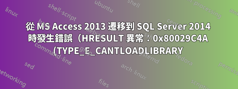 從 MS Access 2013 遷移到 SQL Server 2014 時發生錯誤(HRESULT 異常:0x80029C4A (TYPE_E_CANTLOADLIBRARY)