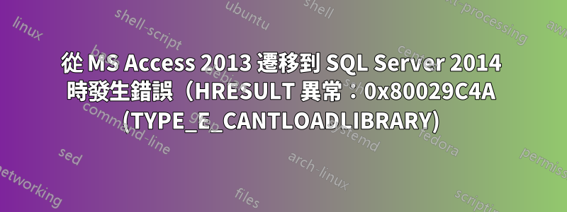 從 MS Access 2013 遷移到 SQL Server 2014 時發生錯誤（HRESULT 異常：0x80029C4A (TYPE_E_CANTLOADLIBRARY)