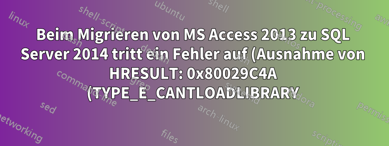 Beim Migrieren von MS Access 2013 zu SQL Server 2014 tritt ein Fehler auf (Ausnahme von HRESULT: 0x80029C4A (TYPE_E_CANTLOADLIBRARY)
