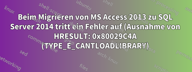 Beim Migrieren von MS Access 2013 zu SQL Server 2014 tritt ein Fehler auf (Ausnahme von HRESULT: 0x80029C4A (TYPE_E_CANTLOADLIBRARY)