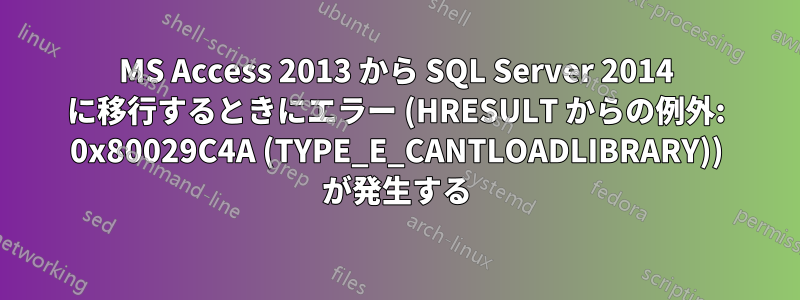 MS Access 2013 から SQL Server 2014 に移行するときにエラー (HRESULT からの例外: 0x80029C4A (TYPE_E_CANTLOADLIBRARY)) が発生する