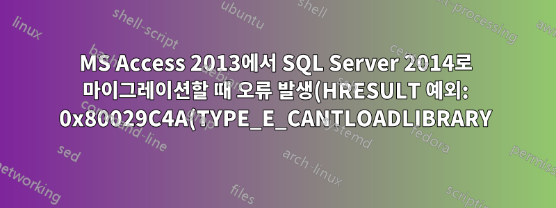 MS Access 2013에서 SQL Server 2014로 마이그레이션할 때 오류 발생(HRESULT 예외: 0x80029C4A(TYPE_E_CANTLOADLIBRARY))