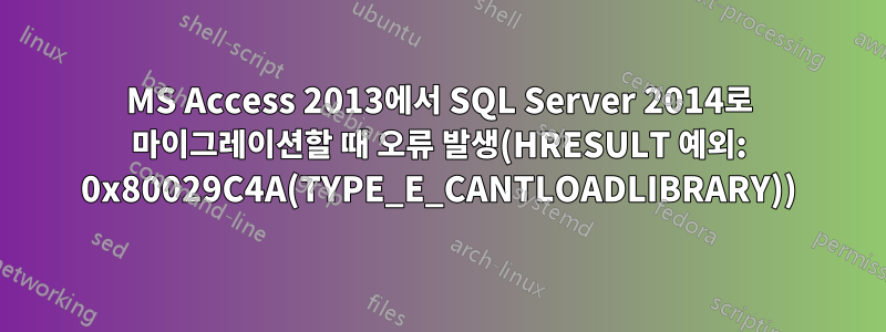 MS Access 2013에서 SQL Server 2014로 마이그레이션할 때 오류 발생(HRESULT 예외: 0x80029C4A(TYPE_E_CANTLOADLIBRARY))