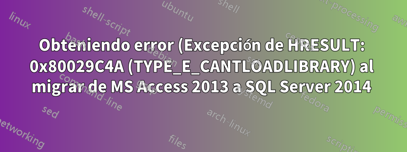 Obteniendo error (Excepción de HRESULT: 0x80029C4A (TYPE_E_CANTLOADLIBRARY) al migrar de MS Access 2013 a SQL Server 2014